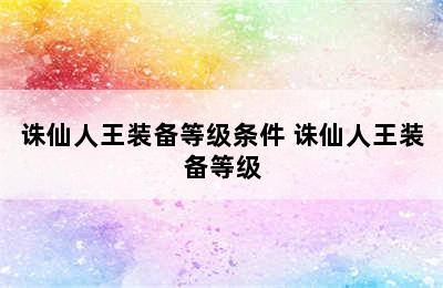 诛仙人王装备等级条件 诛仙人王装备等级